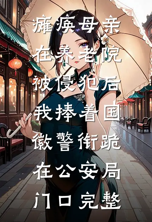 瘫痪母亲在养老院被侵犯后，我捧着国徽警衔跪在公安局门口完整