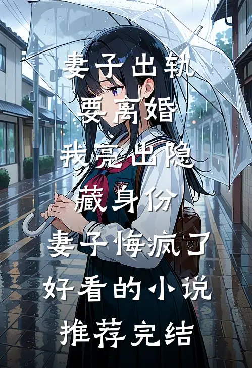 妻子出轨要离婚，我亮出隐藏身份，妻子悔疯了好看的小说推荐完结