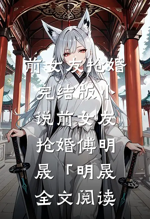 前女友抢婚完结版小说_前女友抢婚傅明晟「明晟全文阅读