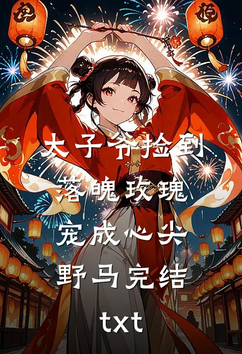 太子爷捡到落魄玫瑰，宠成心尖野马完结txt
