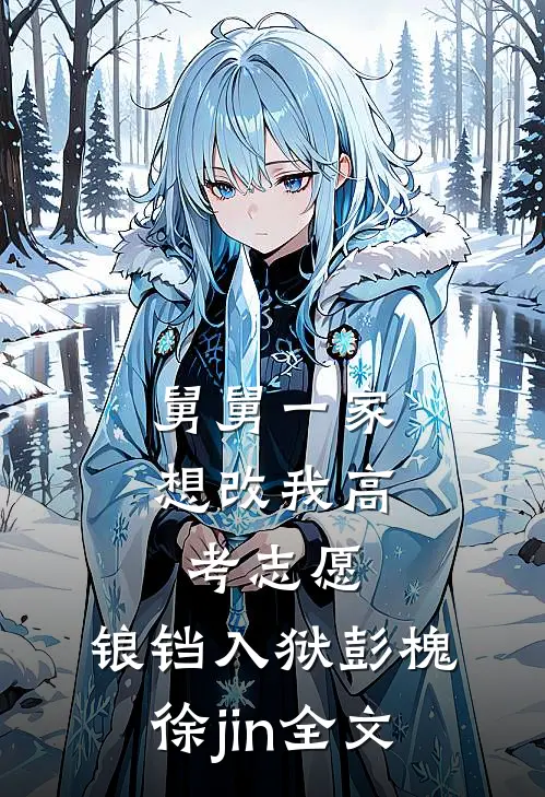 舅舅一家想改我高考志愿，锒铛入狱彭槐徐jin全文