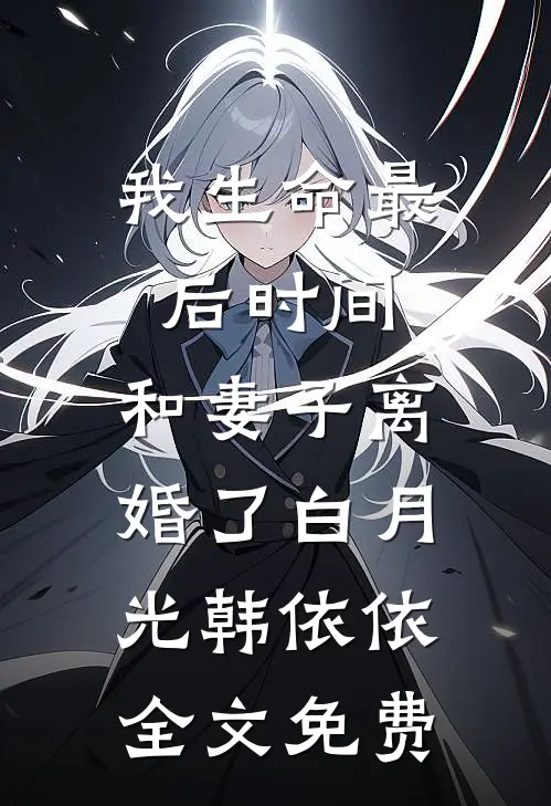我生命最后时间，和妻子离婚了白月光韩依依全文免费