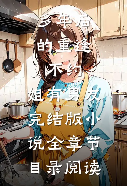 多年后的重逢，不约，姐有男友完结版小说全章节目录阅读