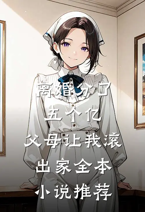 离婚分了五个亿，父母让我滚出家全本小说推荐