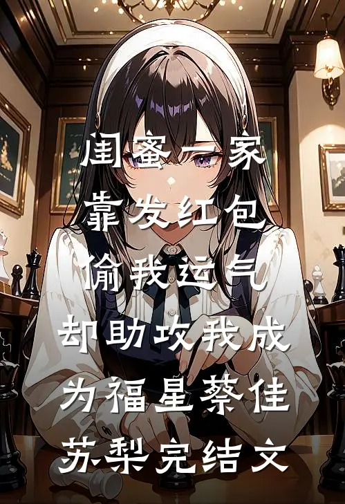 闺蜜一家靠发红包偷我运气，却助攻我成为福星蔡佳苏梨完结文