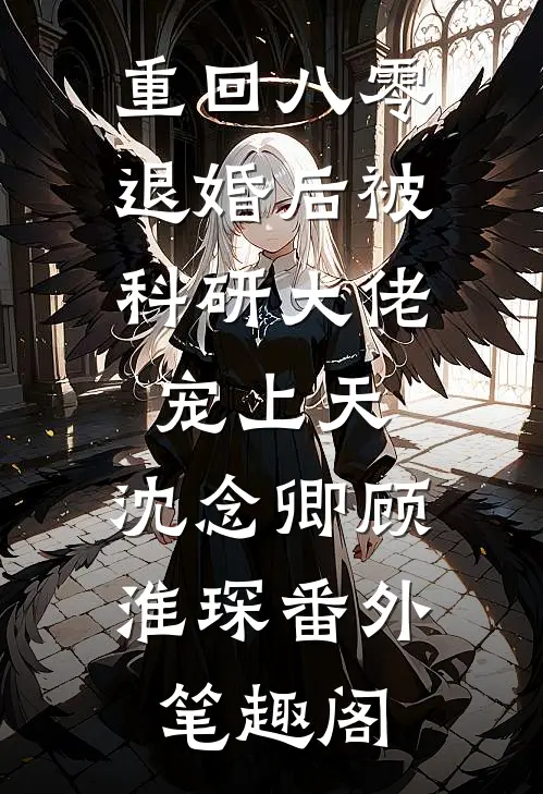 重回八零：退婚后被科研大佬宠上天：沈念卿顾淮琛番外笔趣阁