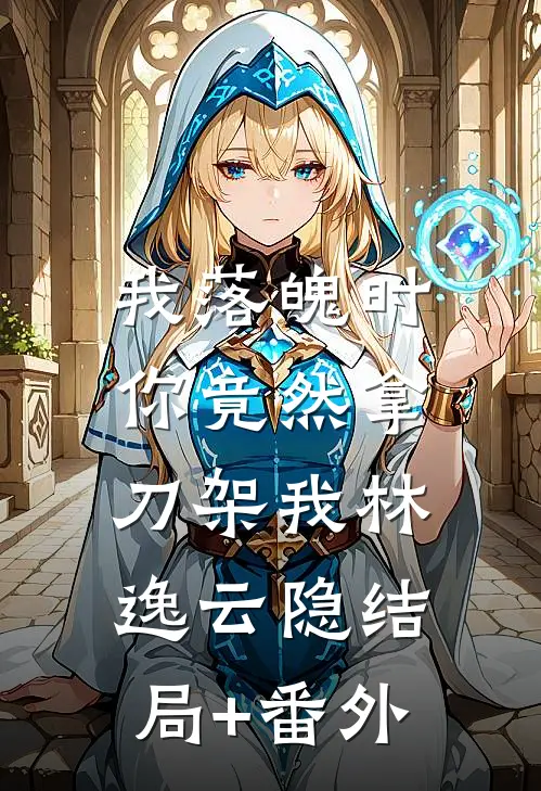 我落魄时，你竟然拿刀架我林逸云隐结局+番外