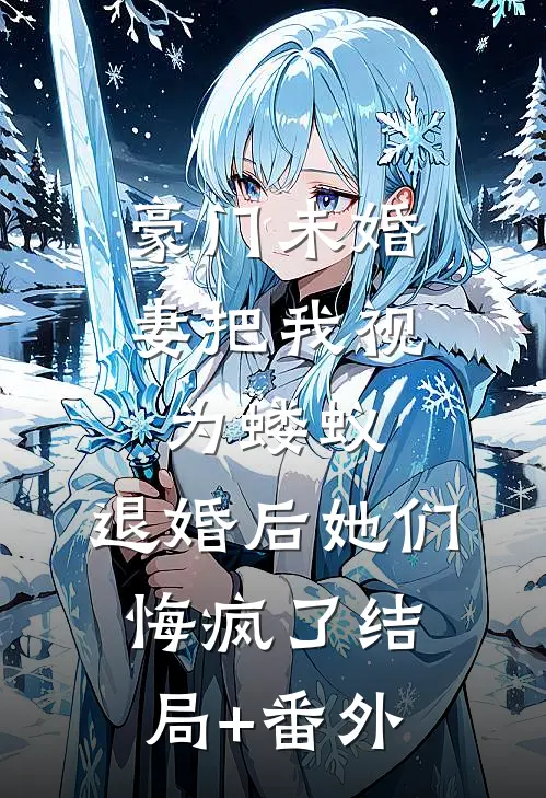豪门未婚妻把我视为蝼蚁，退婚后她们悔疯了结局+番外