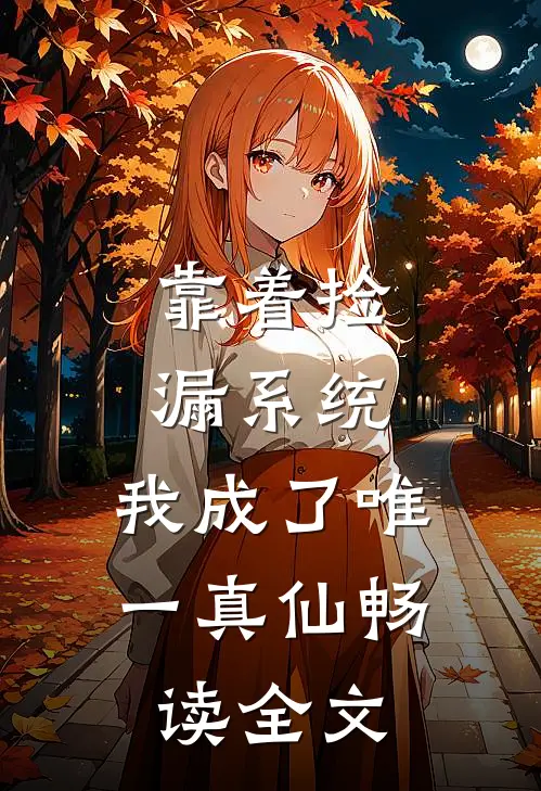 靠着捡漏系统，我成了唯一真仙畅读全文