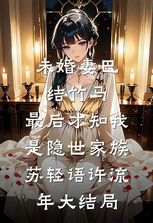 未婚妻巴结竹马，最后才知我是隐世家族苏轻语许流年大结局