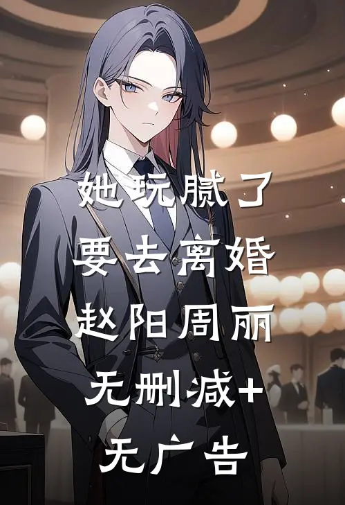她玩腻了，要去离婚。赵阳周丽无删减+无广告