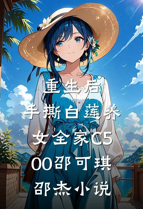 重生后，手撕白莲养女全家C500邵可琪邵杰小说