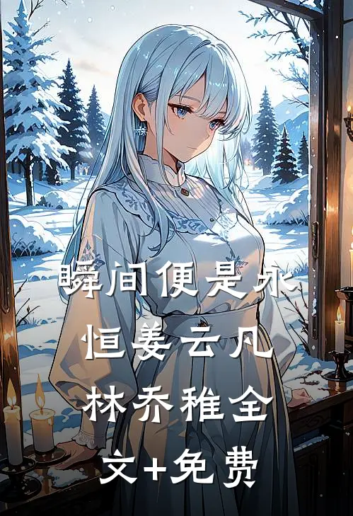 瞬间便是永恒姜云凡林乔稚全文+免费