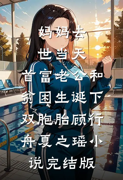 妈妈去世当天，首富老公和贫困生诞下双胞胎顾行舟夏之瑶小说完结版