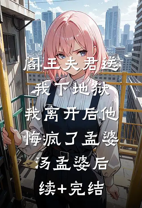 阎王夫君送我下地狱，我离开后他悔疯了孟婆汤孟婆后续+完结