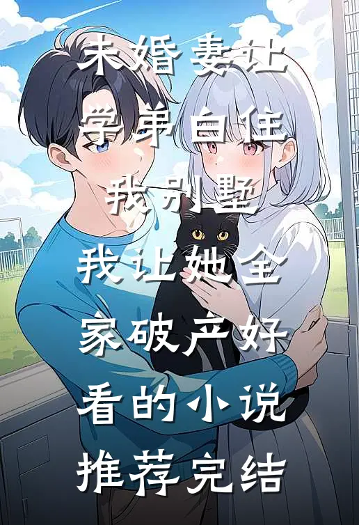 未婚妻让学弟白住我别墅，我让她全家破产好看的小说推荐完结