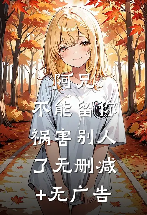 阿兄，不能留你祸害别人了无删减+无广告