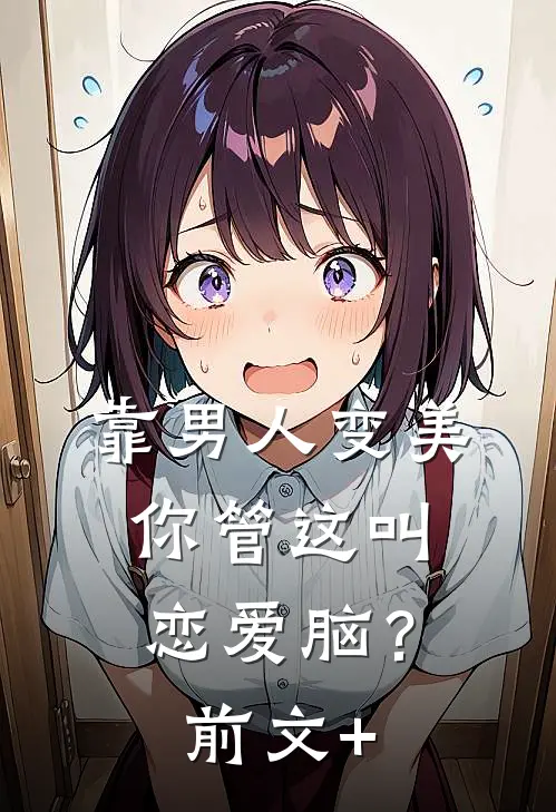 靠男人变美，你管这叫恋爱脑？前文+