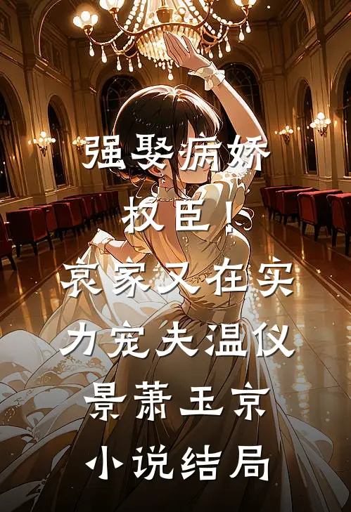 强娶病娇权臣！哀家又在实力宠夫温仪景萧玉京小说结局