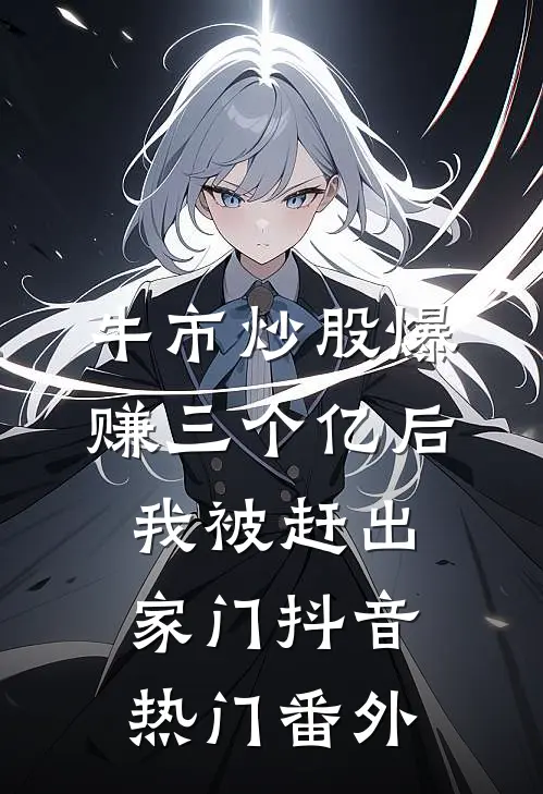牛市炒股爆赚三个亿后，我被赶出家门抖音热门 番外