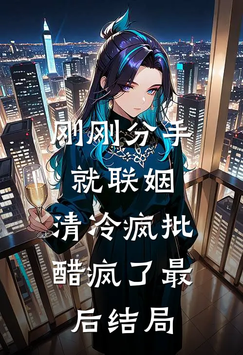刚刚分手就联姻，清冷疯批醋疯了最后结局