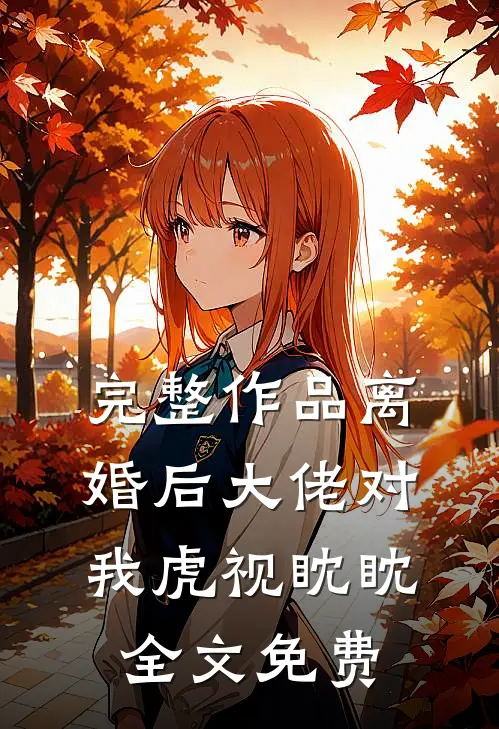 完整作品离婚后大佬对我虎视眈眈全文免费