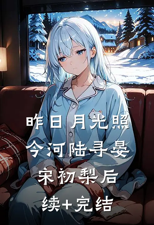 昨日月光照今河陆寻晏宋初梨后续+完结