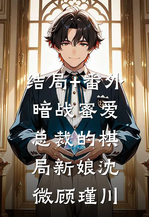 结局+番外暗战蜜爱：总裁的棋局新娘沈微顾瑾川
