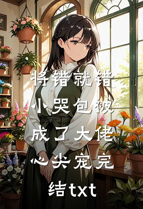 将错就错：小哭包被成了大佬心尖宠完结txt