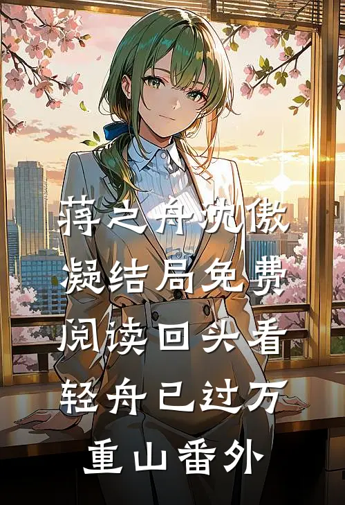 蒋之舟沈傲凝结局免费阅读回头看，轻舟已过万重山番外
