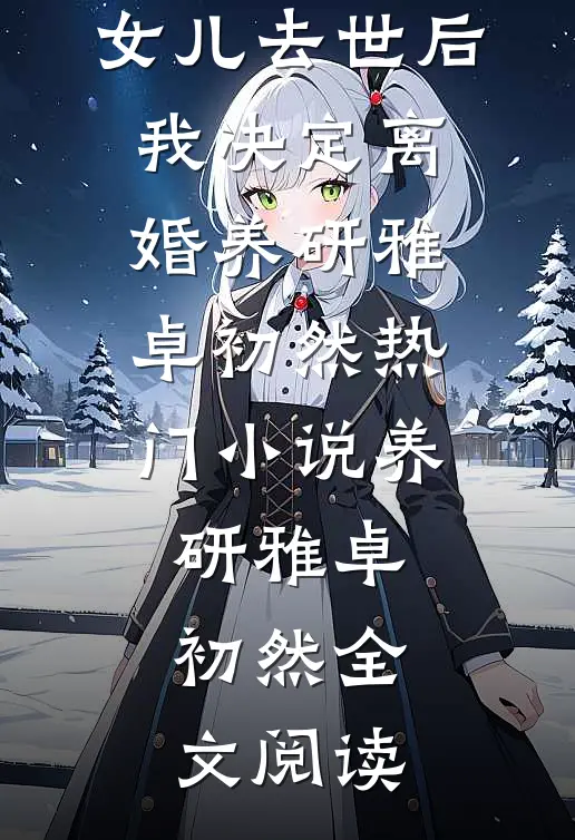 女儿去世后，我决定离婚养研雅卓初然热门小说（养研雅卓初然）全文阅读
