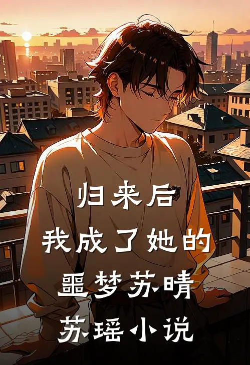 归来后，我成了她的噩梦苏晴苏瑶小说