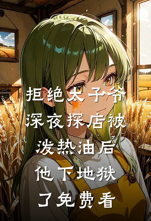 拒绝太子爷深夜探店被泼热油后，他下地狱了免费看