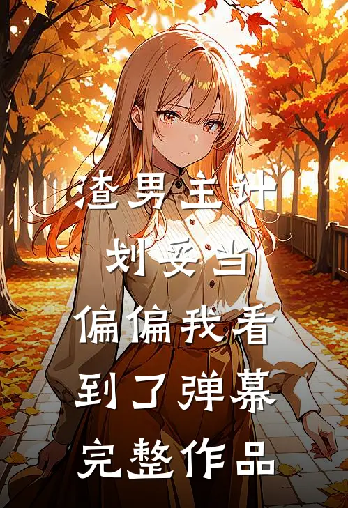 渣男主计划妥当，偏偏我看到了弹幕完整作品