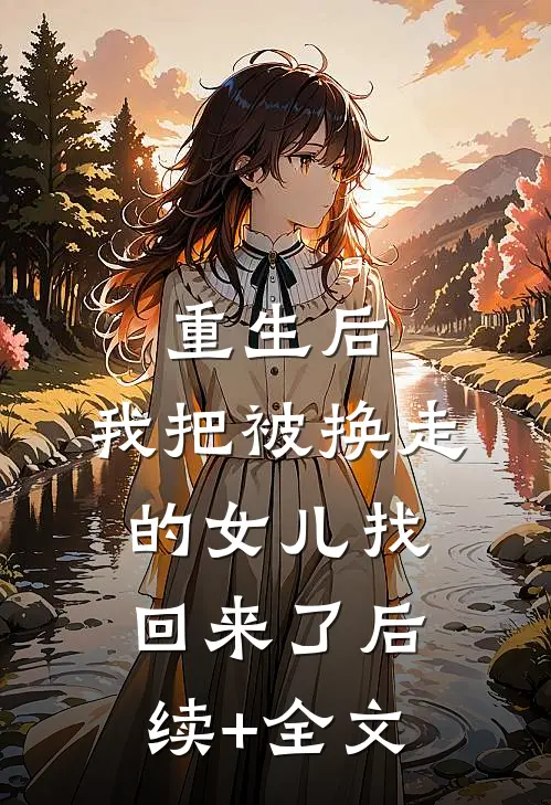 重生后，我把被换走的女儿找回来了后续+全文