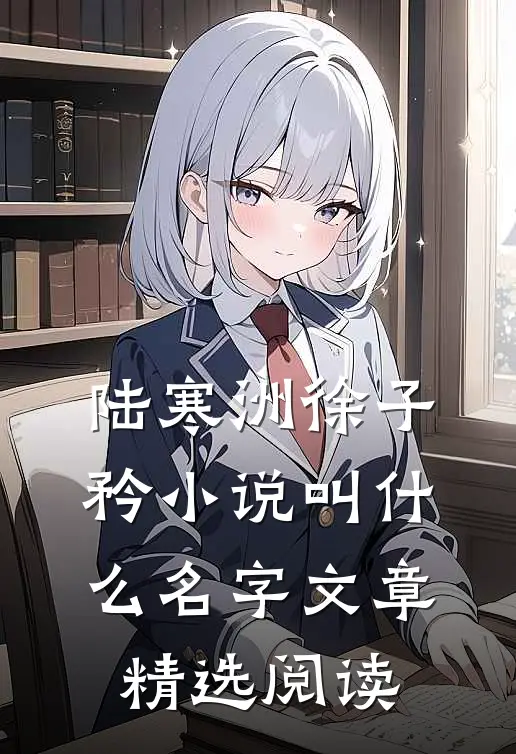 陆寒洲徐子矜小说叫什么名字文章精选阅读