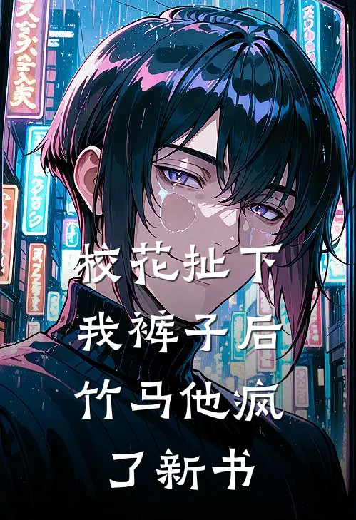 校花扯下我裤子后，竹马他疯了新书
