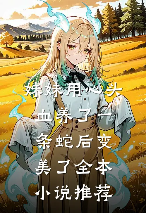 妹妹用心头血养了一条蛇后变美了全本小说推荐