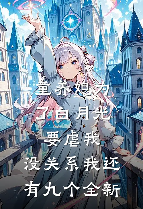 童养媳为了白月光要虐我，没关系我还有九个全新