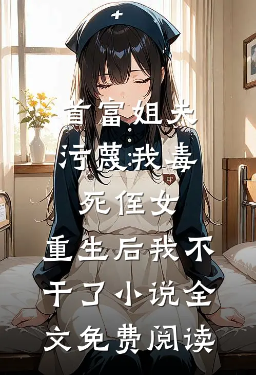 首富姐夫污蔑我毒死侄女，重生后我不干了小说全文免费阅读