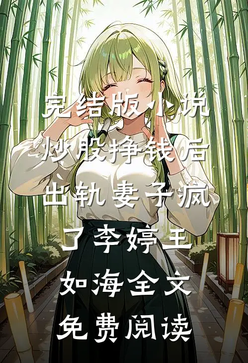 完结版小说炒股挣钱后，出轨妻子疯了李婷王如海全文免费阅读