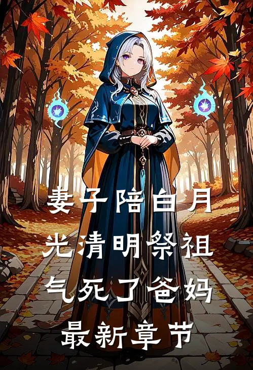 妻子陪白月光清明祭祖，气死了爸妈最新章节