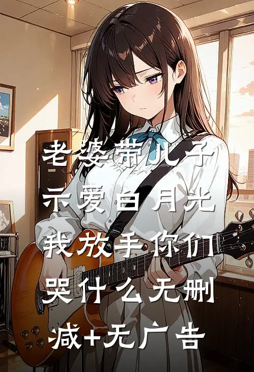 老婆带儿子示爱白月光，我放手你们哭什么无删减+无广告