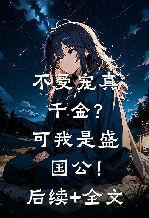 不受宠真千金？可我是盛国公！后续+全文