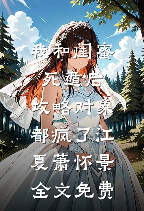 我和闺蜜死遁后，攻略对象都疯了江夏萧怀景全文免费