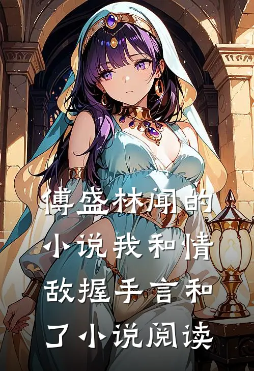 傅盛林闻的小说我和情敌握手言和了小说阅读