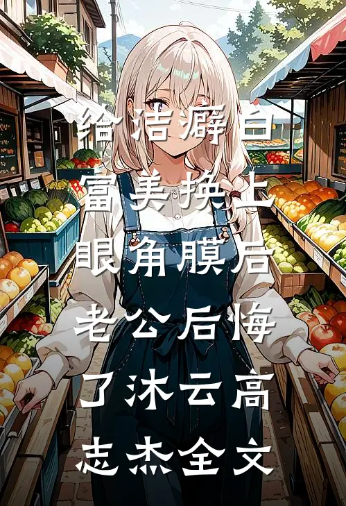 给洁癖白富美换上眼角膜后，老公后悔了沐云高志杰全文