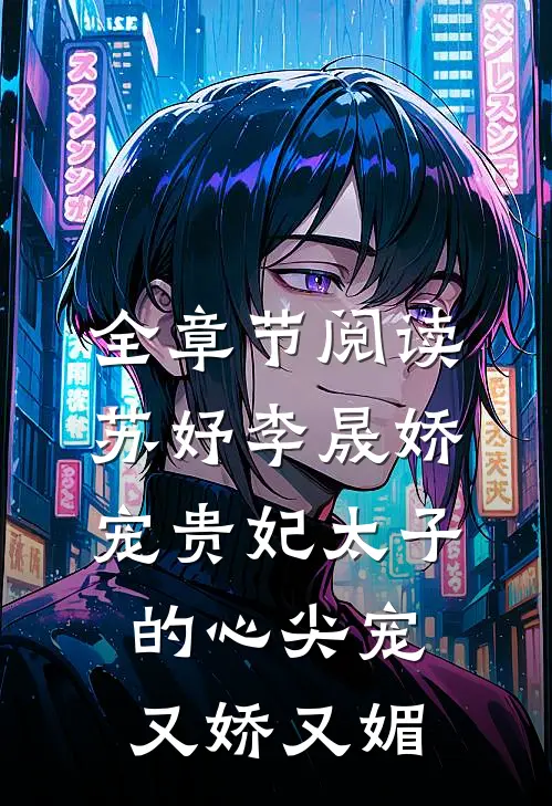 全章节阅读苏妤李晟娇宠贵妃太子的心尖宠又娇又媚
