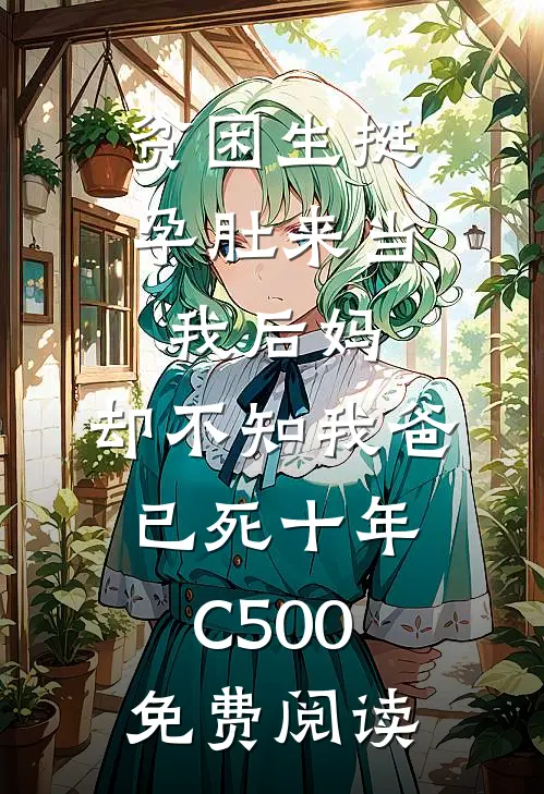 贫困生挺孕肚来当我后妈，却不知我爸已死十年C500免费阅读