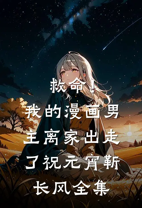 救命！我的漫画男主离“家”出走了祝元宵靳长风 全集